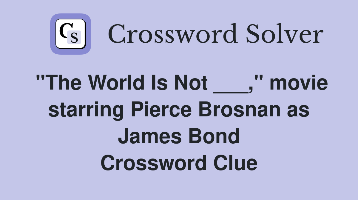 "The World Is Not ___," movie starring Pierce Brosnan as James Bond